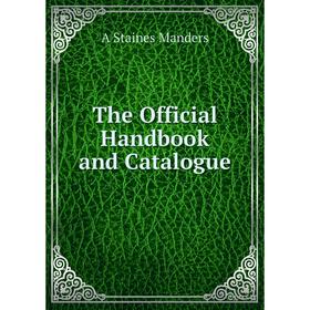 

Книга The Official Handbook and Catalogue. A Staines Manders