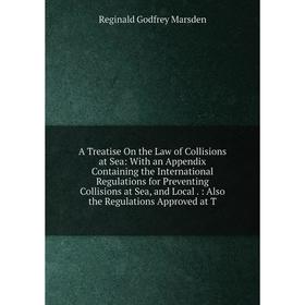 

Книга A Treatise On the Law of Collisions at Sea: With an Appendix Containing the International Regulations for Preventing Collisions at Sea, and Loca