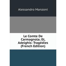 

Книга Le Comte De Carmagnola; Et, Adelghis: Tragédies