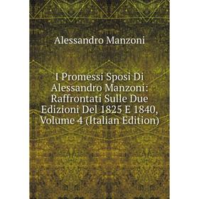 

Книга I Promessi Sposi Di Alessandro Manzoni: Raffrontati Sulle Due Edizioni Del 1825 E 1840. Volume 4 (Italian Edition). Alessandro Manzoni