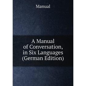 

Книга A Manual of Conversation, in Six Languages (German Edition). Manual