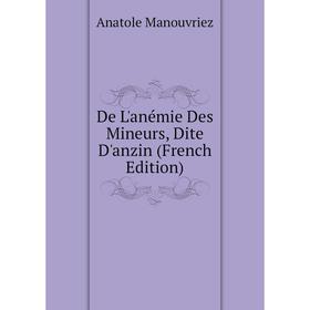 

Книга De L'anémie Des Mineurs, Dite D'anzin (French Edition). Anatole Manouvriez