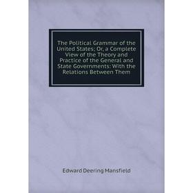 

Книга The Political Grammar of the United States; Or, a Complete View of the Theory and Practice of the General and State Governments