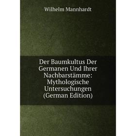 

Книга Der Baumkultus Der Germanen Und Ihrer Nachbarstämme: Mythologische Untersuchungen (German Edition). Wilhelm Mannhardt