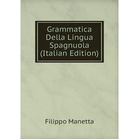 

Книга Grammatica Della Lingua Spagnuola (Italian Edition). Filippo Manetta