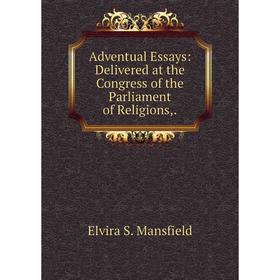 

Книга Adventual Essays: Delivered at the Congress of the Parliament of Religions,. Elvira S. Mansfield