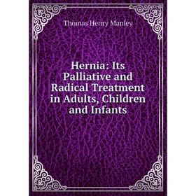 

Книга Hernia: Its Palliative and Radical Treatment in Adults, Children and Infants. Thomas Henry Manley