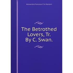 

Книга The Betrothed Lovers, Tr. By C. Swan. Alessandro Francesco T. A. Manzoni