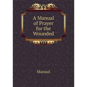 

Книга A Manual of Prayer for the Wounded. Manual