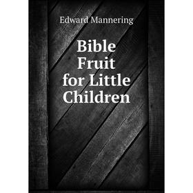 

Книга Bible Fruit for Little Children. Edward Mannering
