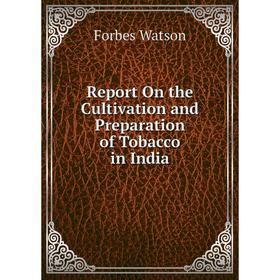 

Книга Report On the Cultivation and Preparation of Tobacco in India. Forbes Watson