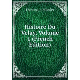 

Книга Histoire Du Velay. Volume 1 (French Edition). Francisque Mandet