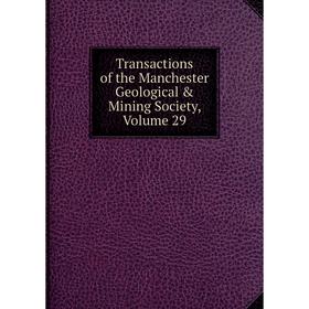 

Книга Transactions of the Manchester Geological & Mining Society. Volume 29