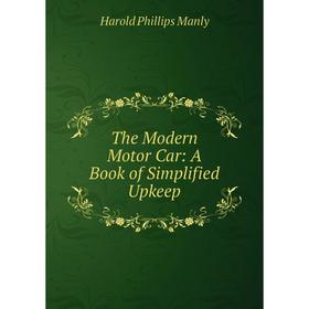 

Книга The Modern Motor Car: A Book of Simplified Upkeep. Harold Phillips Manly
