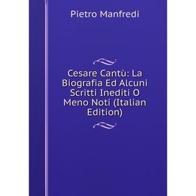 

Книга Cesare Cantù: La Biografia Ed Alcuni Scritti Inediti O Meno Noti (Italian Edition). Pietro Manfredi
