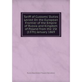 

Книга Tariff of Customs' Duties Levied On the European Frontier of the Empire of Russia and Kingdom of Poland from the 1St (13Th) January 1869