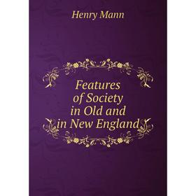 

Книга Features of Society in Old and in New England. Henry Mann