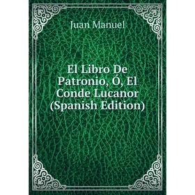 

Книга El Libro De Patronio, Ó, El Conde Lucanor (Spanish Edition). Juan Manuel