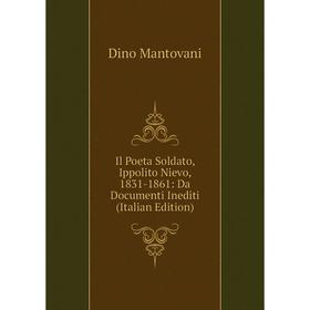 

Книга Il Poeta Soldato, Ippolito Nievo, 1831-1861: Da Documenti Inediti (Italian Edition). Dino Mantovani