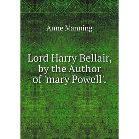 

Книга Lord Harry Bellair, by the Author of 'mary Powell'