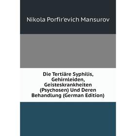 

Книга Die Tertiäre Syphilis, Gehirnleiden, Geisteskrankheiten (Psychosen) Und Deren Behandlung (German Edition). Nikola Porfir'evich Mansurov