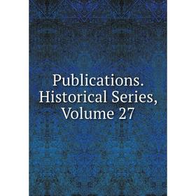 

Книга Publications. Historical Series. Volume 27
