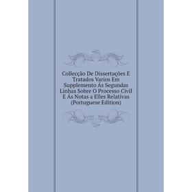 

Книга Collecção De Dissertações E Tratados Varios Em Supplemento Ás Segundas Linhas Sobre O Processo Civil E Ás Notas a Elles Relativas (Portuguese Ed