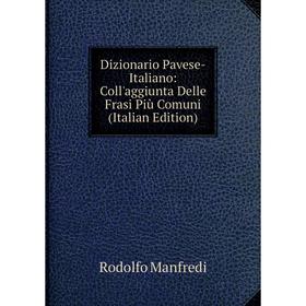 

Книга Dizionario Pavese-Italiano: Coll'aggiunta Delle Frasi Più Comuni (Italian Edition). Rodolfo Manfredi