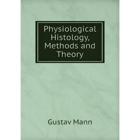 

Книга Physiological Histology, Methods and Theory. Gustav Mann
