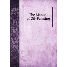

Книга The Manual of Oil-Painting. Manual