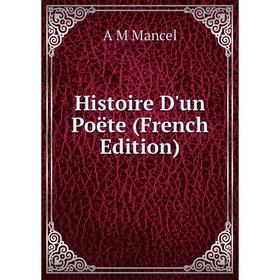 

Книга Histoire D'un Poëte (French Edition). A M Mancel