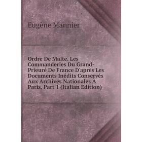 

Книга Ordre De Malte Les Commanderies Du Grand-Prieuré de France D'après Les Documents inédits Conservés Aux Archives Nationales À Paris, Part 1