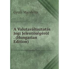 

Книга A Valutaváltoztatás Jogi Jelentöségéröl. (Hungarian Edition). Gyula Mandelló