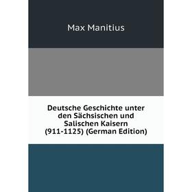 

Книга Deutsche Geschichte unter den Sächsischen und Salischen Kaisern (911-1125) (German Edition). Max Manitius