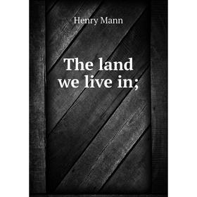 

Книга The land we live in;. Henry Mann