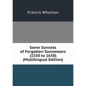 

Книга Some Sonnets of Forgotten Sonneteers (1550 to 1650) (Multilingual Edition). Francis Wharton