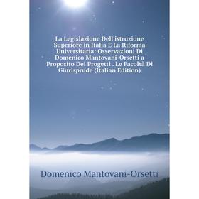 

Книга La Legislazione Dell'istruzione Superiore in Italia E La Riforma Universitaria: Osservazioni Di Domenico Mantovani-Orsetti a Proposito Dei Proge