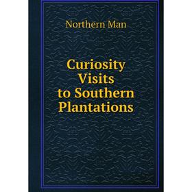 

Книга Curiosity Visits to Southern Plantations. Northern Man