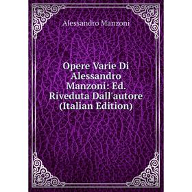 

Книга Opere Varie Di Alessandro Manzoni: Ed Riveduta Dall'autore