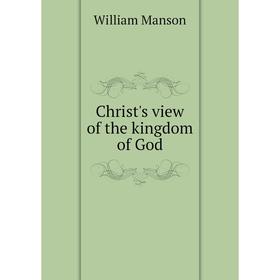

Книга Christ's view of the kingdom of God. William Manson