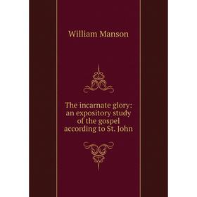 

Книга The incarnate glory: an expository study of the gospel according to St. John. William Manson