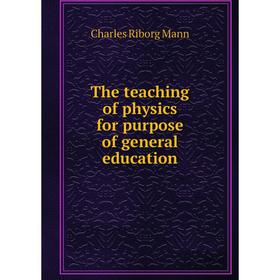 

Книга The teaching of physics for purpose of general education. Charles Riborg Mann
