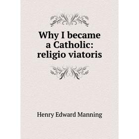 

Книга Why I became a Catholic: religio viatoris. Henry Edward Manning