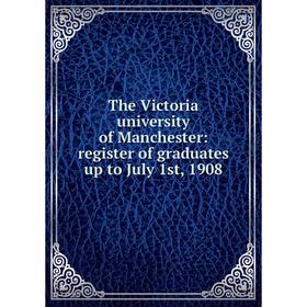 

Книга The Victoria university of Manchester: register of graduates up to July 1st, 1908