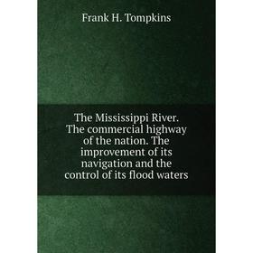 

Книга The Mississippi River. The commercial highway of the nation. The improvement of its navigation and the control of its flood waters. Frank H. Tom