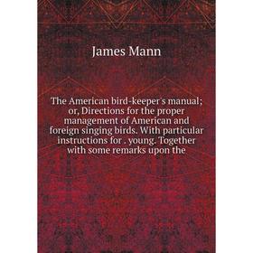 

Книга The American bird-keeper's manual; or, Directions for the proper management of American and foreign singing birds
