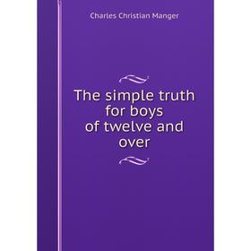 

Книга The simple truth for boys of twelve and over. Charles Christian Manger