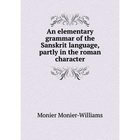 

Книга An elementary grammar of the Sanskrit language, partly in the roman character. Monier-Williams Monier