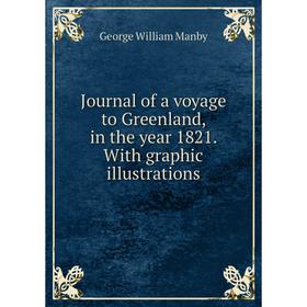 

Книга Journal of a voyage to Greenland, in the year 1821. With graphic illustrations