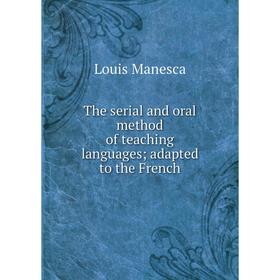 

Книга The serial and oral method of teaching languages; adapted to the French. Louis Manesca